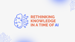Rethinking Knowledge in a Time of AI